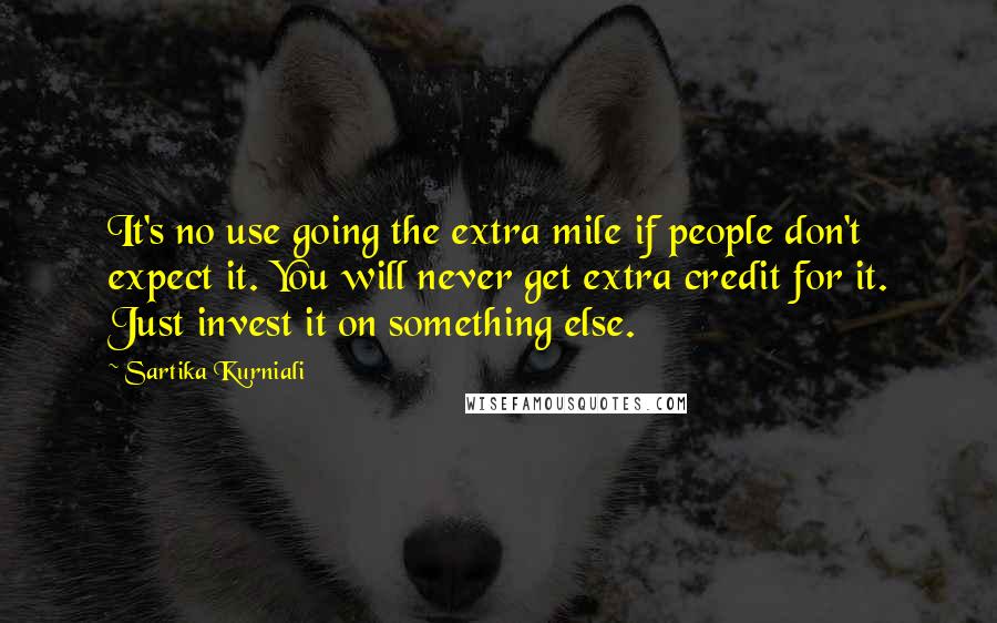 Sartika Kurniali Quotes: It's no use going the extra mile if people don't expect it. You will never get extra credit for it. Just invest it on something else.