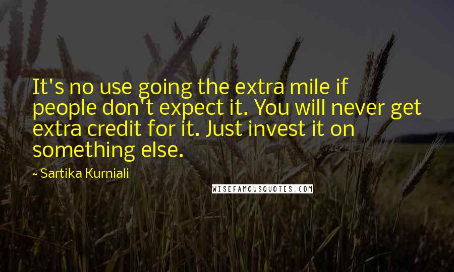 Sartika Kurniali Quotes: It's no use going the extra mile if people don't expect it. You will never get extra credit for it. Just invest it on something else.