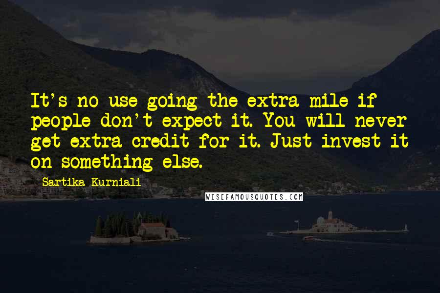 Sartika Kurniali Quotes: It's no use going the extra mile if people don't expect it. You will never get extra credit for it. Just invest it on something else.