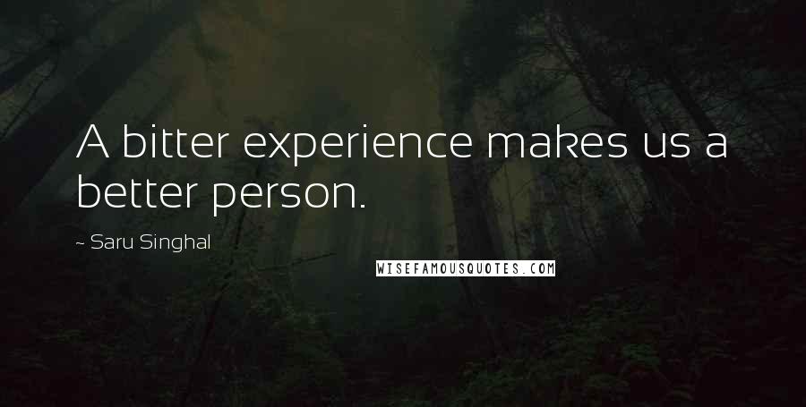 Saru Singhal Quotes: A bitter experience makes us a better person.