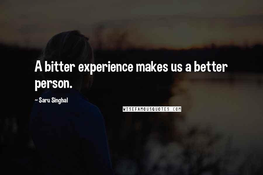 Saru Singhal Quotes: A bitter experience makes us a better person.