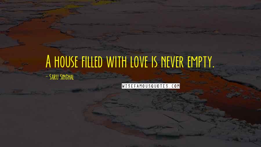 Saru Singhal Quotes: A house filled with love is never empty.