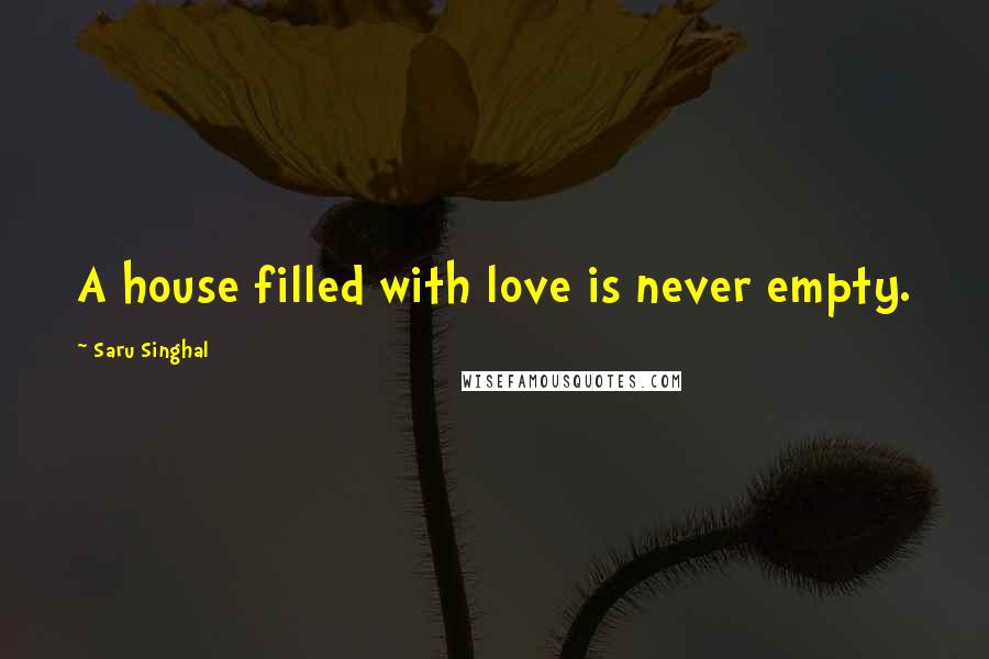 Saru Singhal Quotes: A house filled with love is never empty.