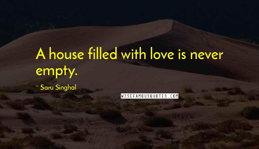 Saru Singhal Quotes: A house filled with love is never empty.