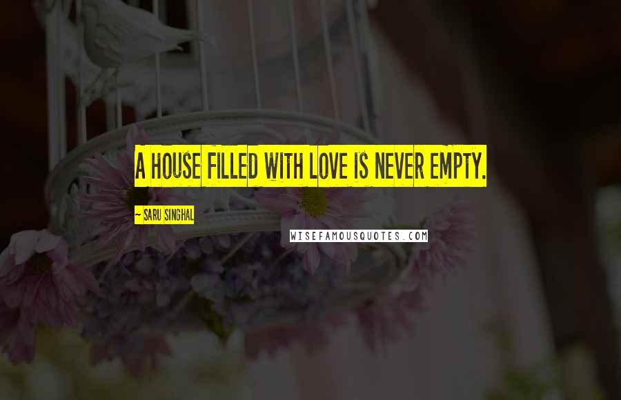 Saru Singhal Quotes: A house filled with love is never empty.