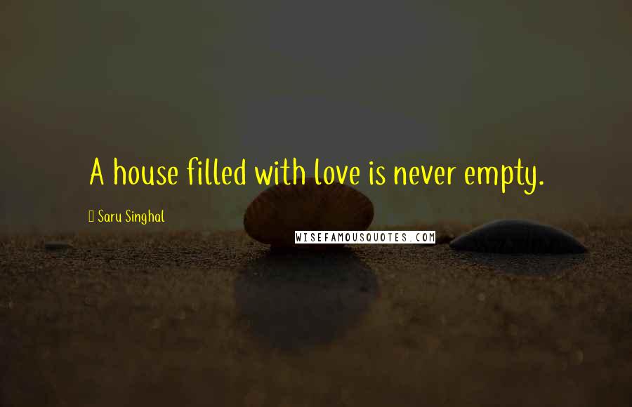 Saru Singhal Quotes: A house filled with love is never empty.