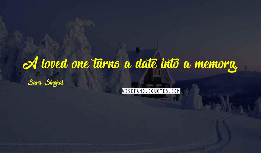 Saru Singhal Quotes: A loved one turns a date into a memory.