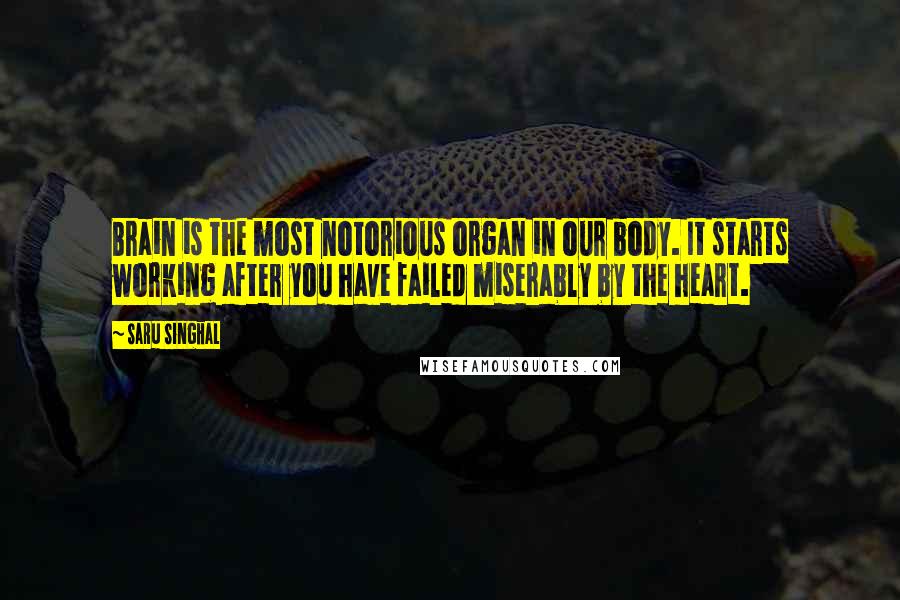 Saru Singhal Quotes: Brain is the most notorious organ in our body. It starts working after you have failed miserably by the heart.