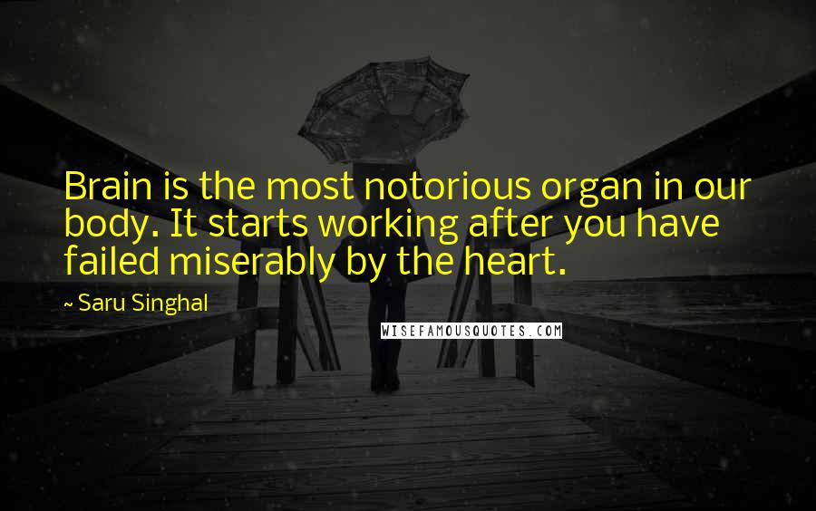Saru Singhal Quotes: Brain is the most notorious organ in our body. It starts working after you have failed miserably by the heart.