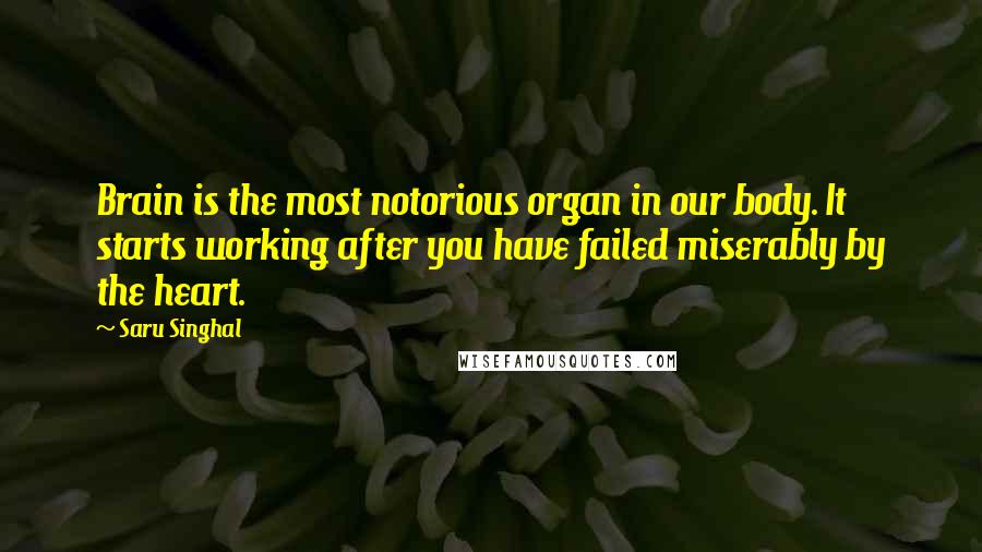 Saru Singhal Quotes: Brain is the most notorious organ in our body. It starts working after you have failed miserably by the heart.