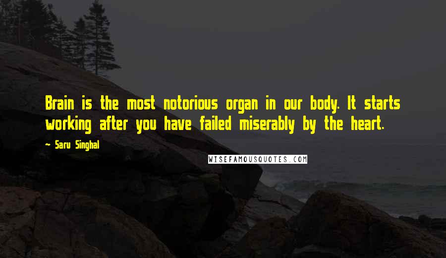 Saru Singhal Quotes: Brain is the most notorious organ in our body. It starts working after you have failed miserably by the heart.