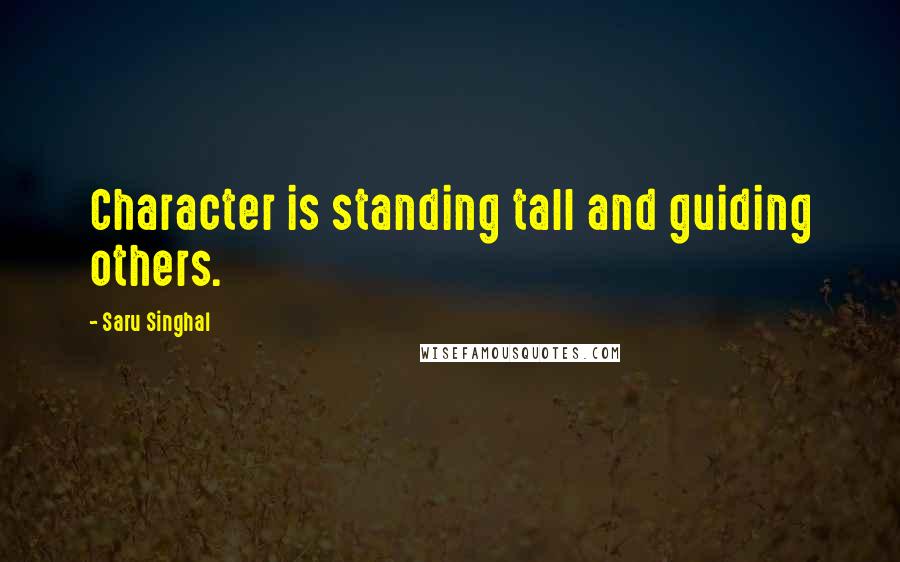Saru Singhal Quotes: Character is standing tall and guiding others.