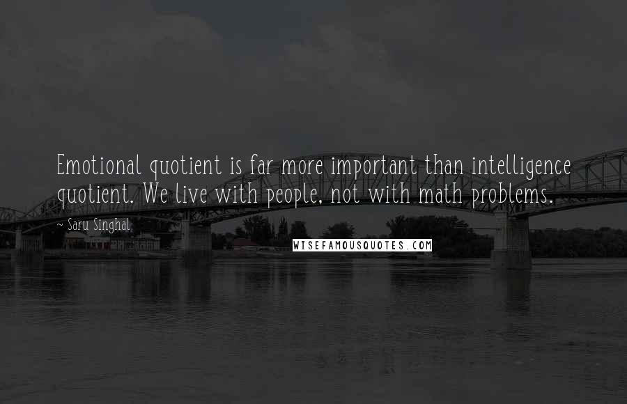 Saru Singhal Quotes: Emotional quotient is far more important than intelligence quotient. We live with people, not with math problems.