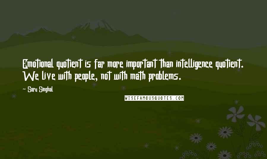 Saru Singhal Quotes: Emotional quotient is far more important than intelligence quotient. We live with people, not with math problems.