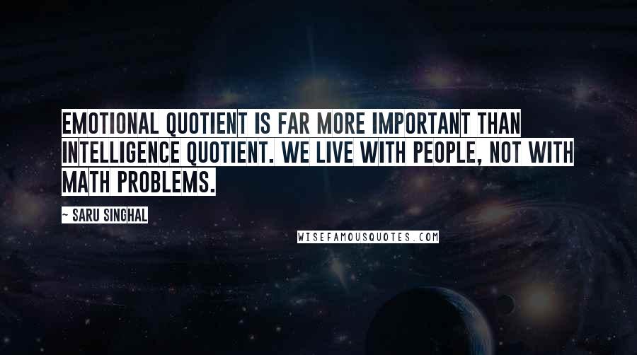 Saru Singhal Quotes: Emotional quotient is far more important than intelligence quotient. We live with people, not with math problems.