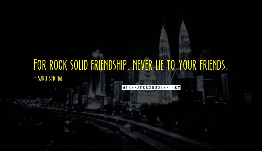 Saru Singhal Quotes: For rock solid friendship, never lie to your friends.