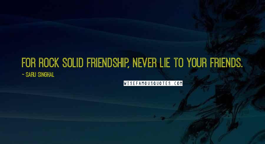 Saru Singhal Quotes: For rock solid friendship, never lie to your friends.