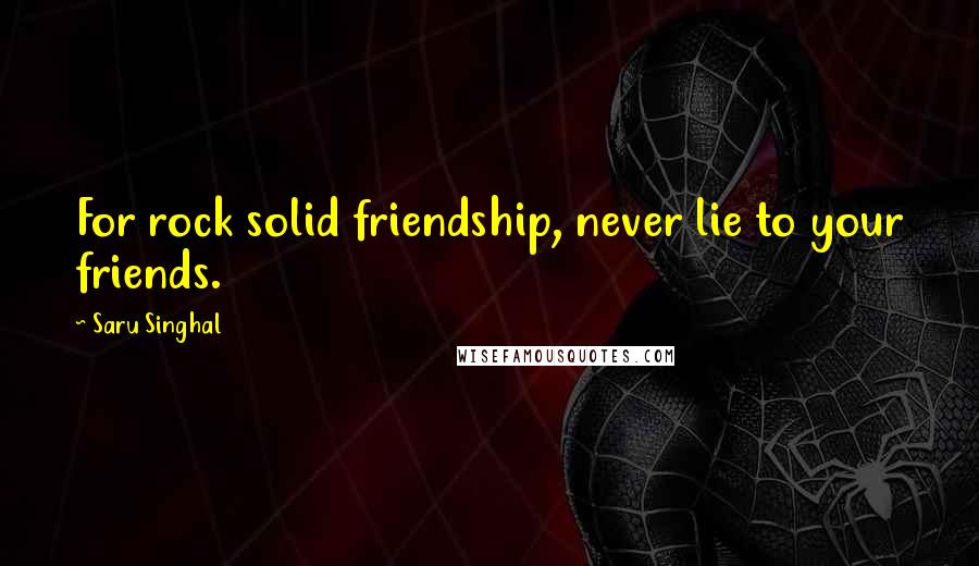 Saru Singhal Quotes: For rock solid friendship, never lie to your friends.