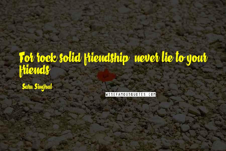 Saru Singhal Quotes: For rock solid friendship, never lie to your friends.