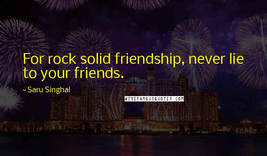 Saru Singhal Quotes: For rock solid friendship, never lie to your friends.