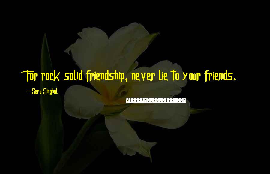 Saru Singhal Quotes: For rock solid friendship, never lie to your friends.