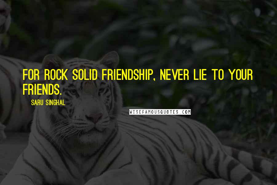 Saru Singhal Quotes: For rock solid friendship, never lie to your friends.