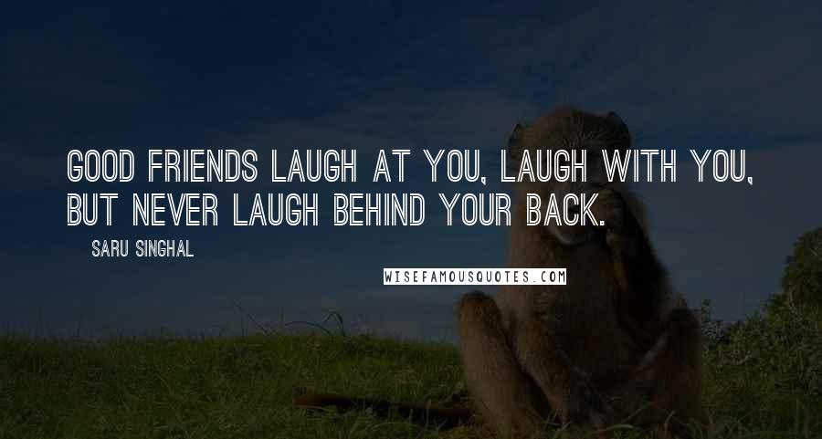 Saru Singhal Quotes: Good friends laugh at you, laugh with you, but never laugh behind your back.