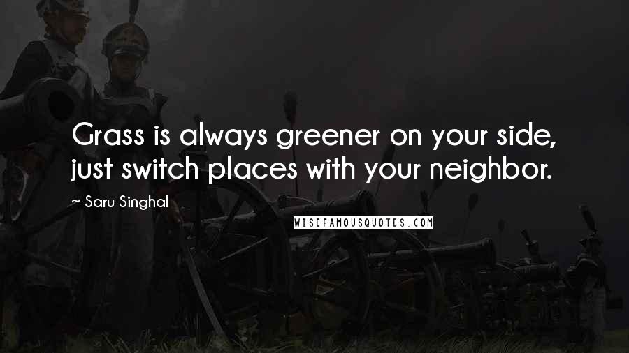 Saru Singhal Quotes: Grass is always greener on your side, just switch places with your neighbor.