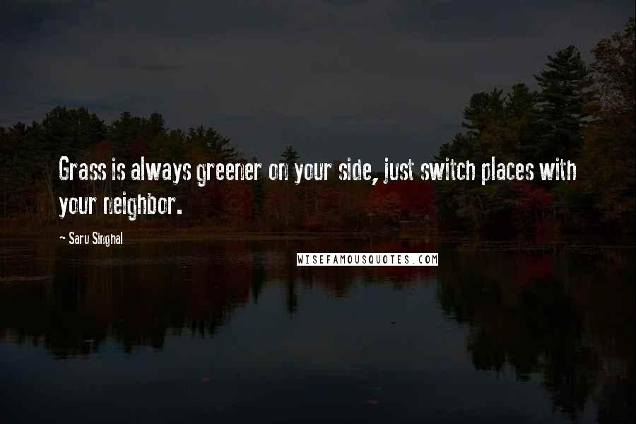 Saru Singhal Quotes: Grass is always greener on your side, just switch places with your neighbor.