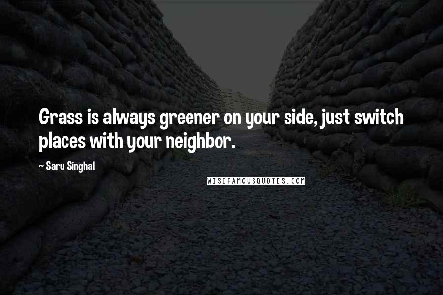 Saru Singhal Quotes: Grass is always greener on your side, just switch places with your neighbor.