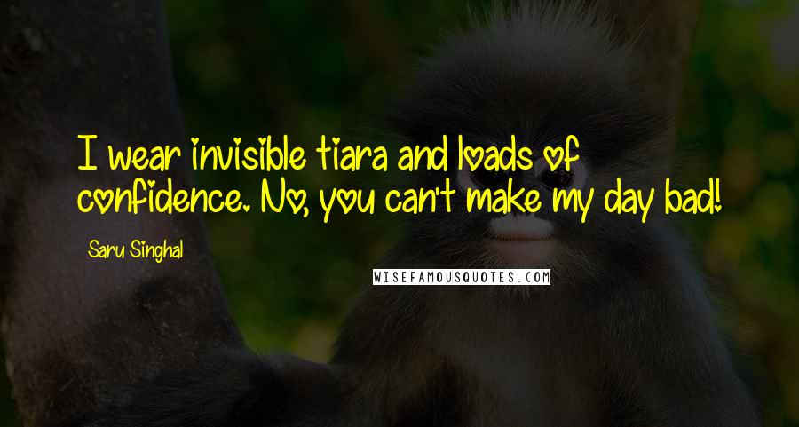 Saru Singhal Quotes: I wear invisible tiara and loads of confidence. No, you can't make my day bad!