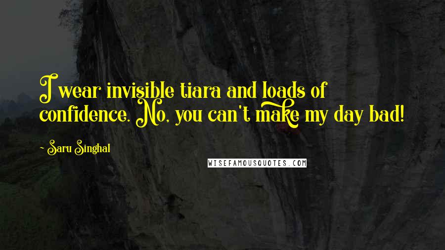 Saru Singhal Quotes: I wear invisible tiara and loads of confidence. No, you can't make my day bad!