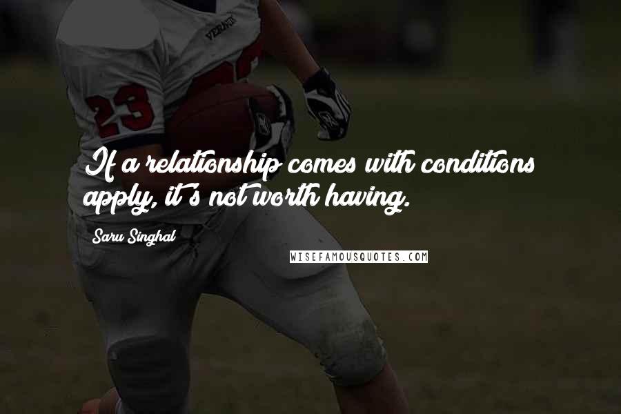 Saru Singhal Quotes: If a relationship comes with conditions apply, it's not worth having.