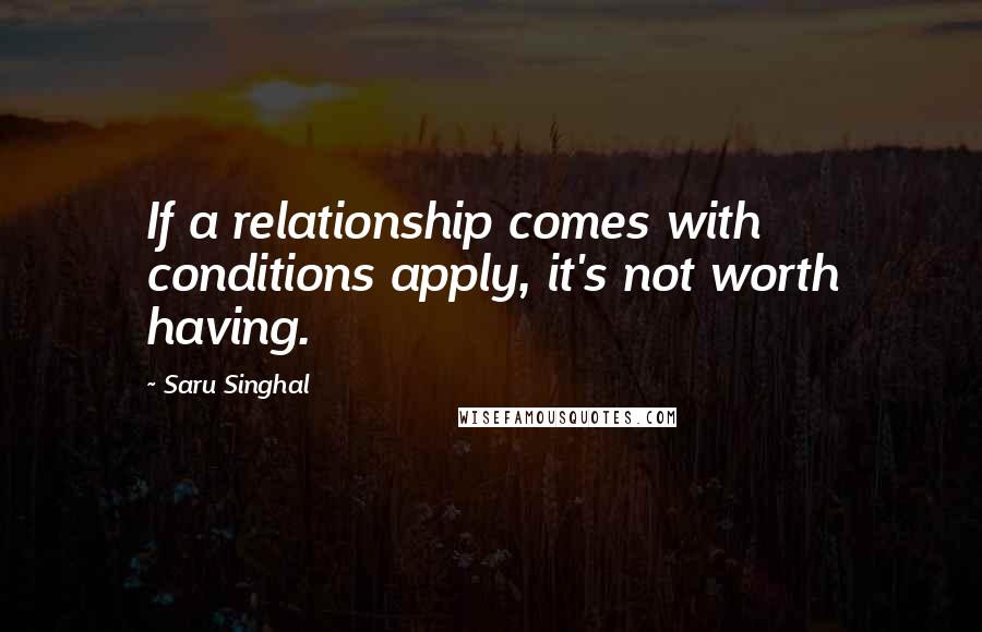 Saru Singhal Quotes: If a relationship comes with conditions apply, it's not worth having.