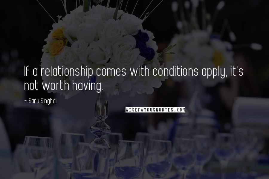 Saru Singhal Quotes: If a relationship comes with conditions apply, it's not worth having.