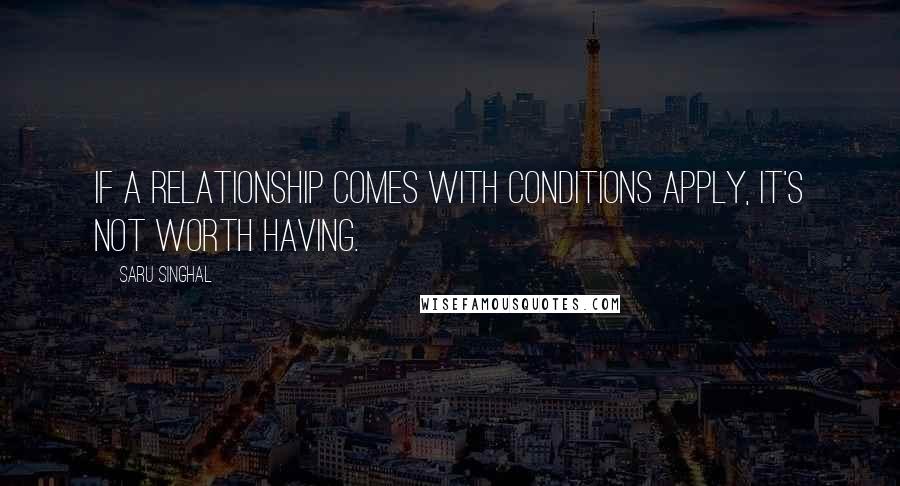 Saru Singhal Quotes: If a relationship comes with conditions apply, it's not worth having.