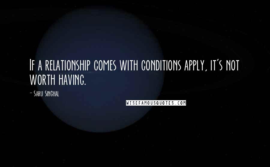 Saru Singhal Quotes: If a relationship comes with conditions apply, it's not worth having.