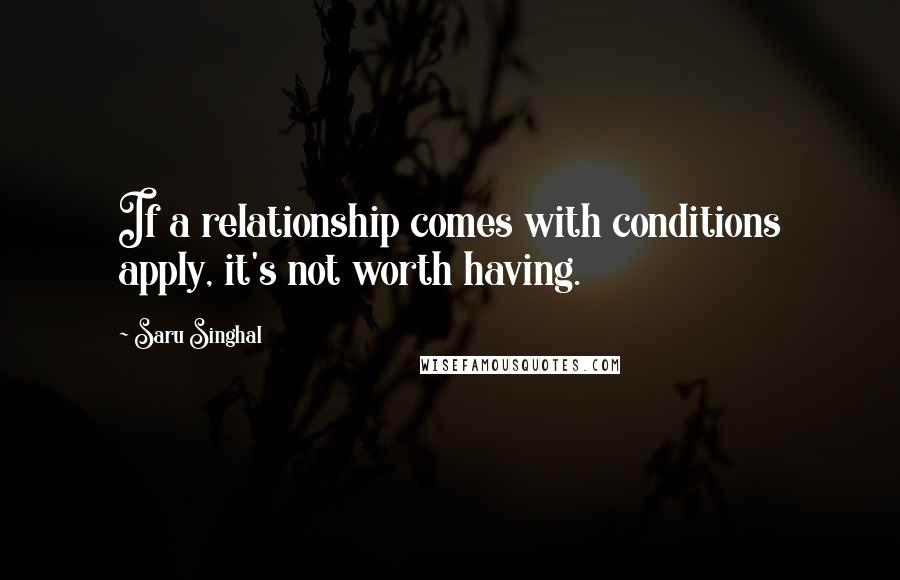 Saru Singhal Quotes: If a relationship comes with conditions apply, it's not worth having.