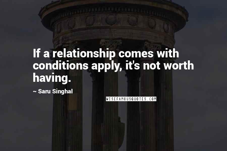 Saru Singhal Quotes: If a relationship comes with conditions apply, it's not worth having.