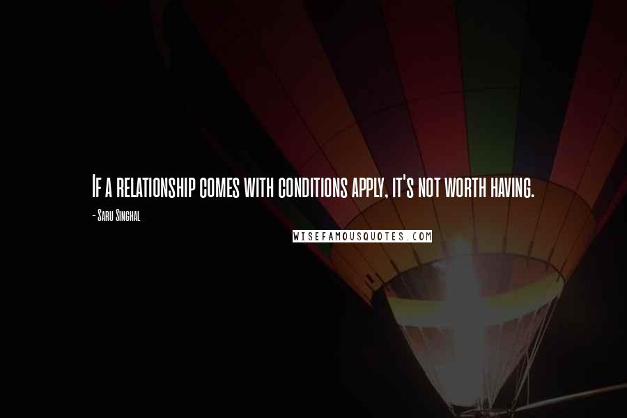 Saru Singhal Quotes: If a relationship comes with conditions apply, it's not worth having.