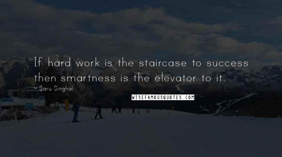 Saru Singhal Quotes: If hard work is the staircase to success then smartness is the elevator to it.