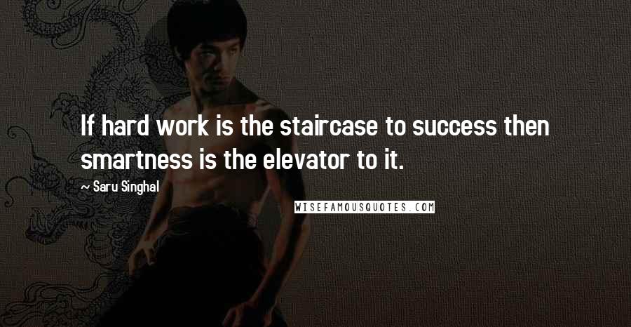 Saru Singhal Quotes: If hard work is the staircase to success then smartness is the elevator to it.
