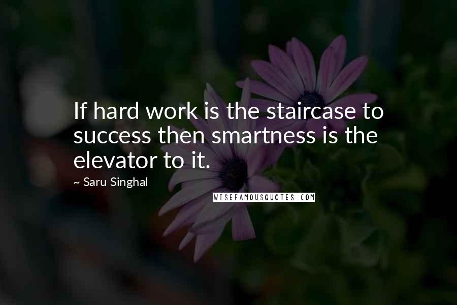 Saru Singhal Quotes: If hard work is the staircase to success then smartness is the elevator to it.