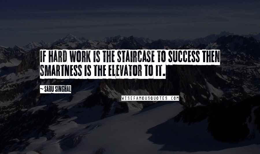 Saru Singhal Quotes: If hard work is the staircase to success then smartness is the elevator to it.