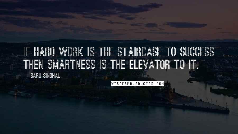 Saru Singhal Quotes: If hard work is the staircase to success then smartness is the elevator to it.