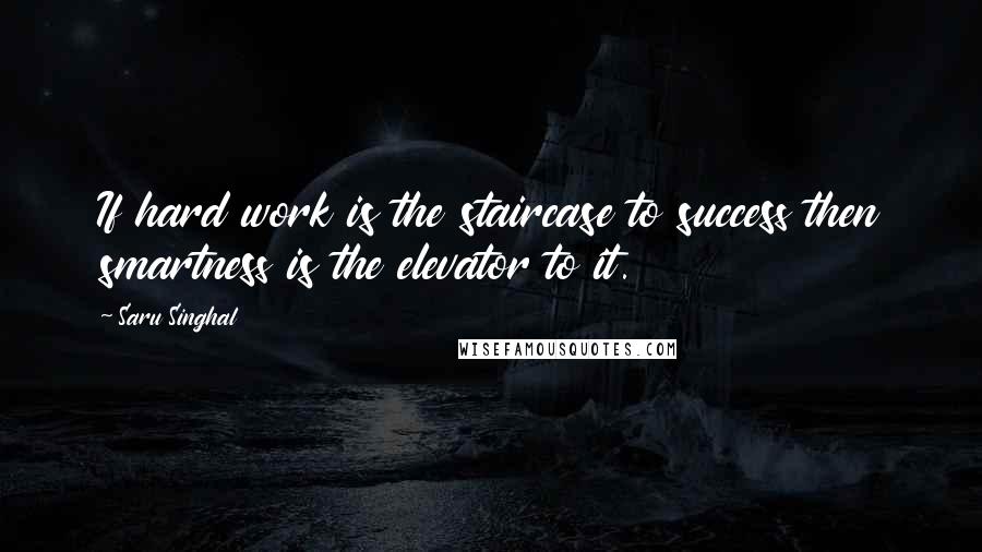 Saru Singhal Quotes: If hard work is the staircase to success then smartness is the elevator to it.