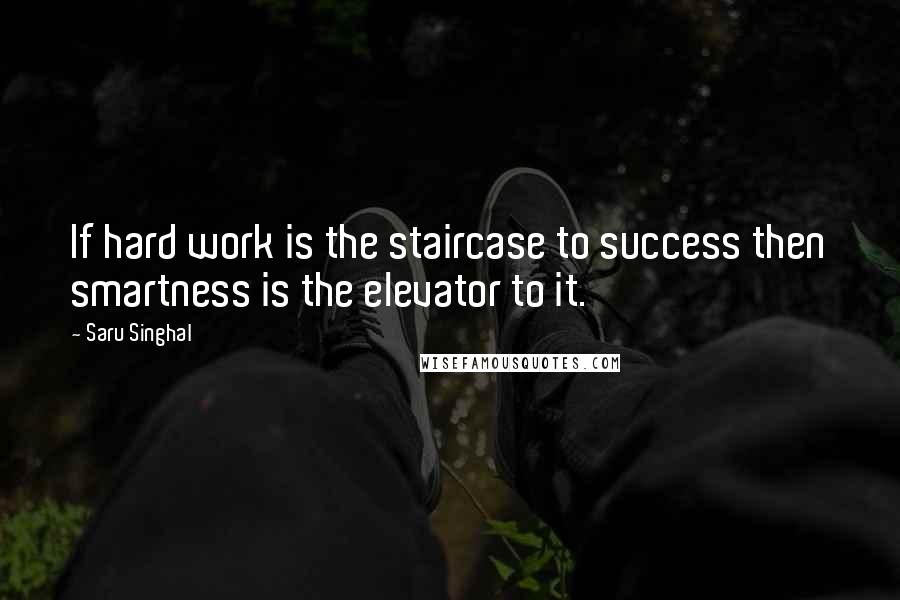 Saru Singhal Quotes: If hard work is the staircase to success then smartness is the elevator to it.