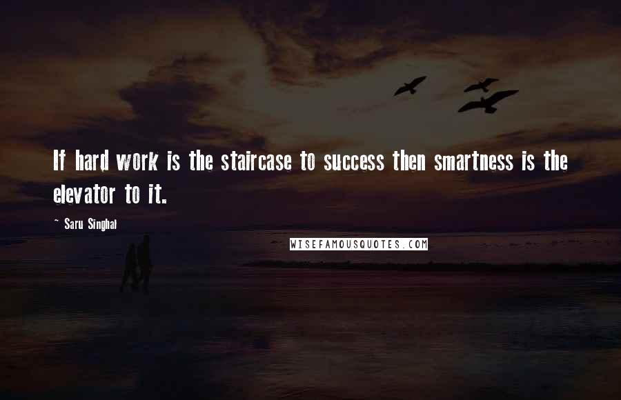 Saru Singhal Quotes: If hard work is the staircase to success then smartness is the elevator to it.