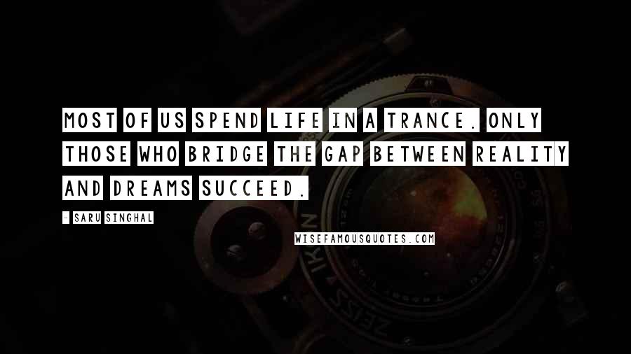 Saru Singhal Quotes: Most of us spend life in a trance. Only those who bridge the gap between reality and dreams succeed.