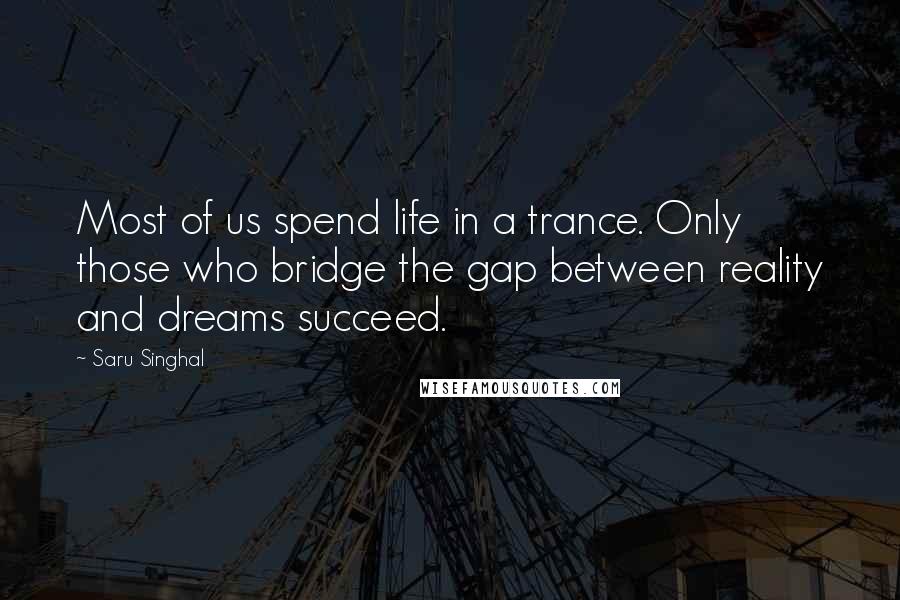 Saru Singhal Quotes: Most of us spend life in a trance. Only those who bridge the gap between reality and dreams succeed.